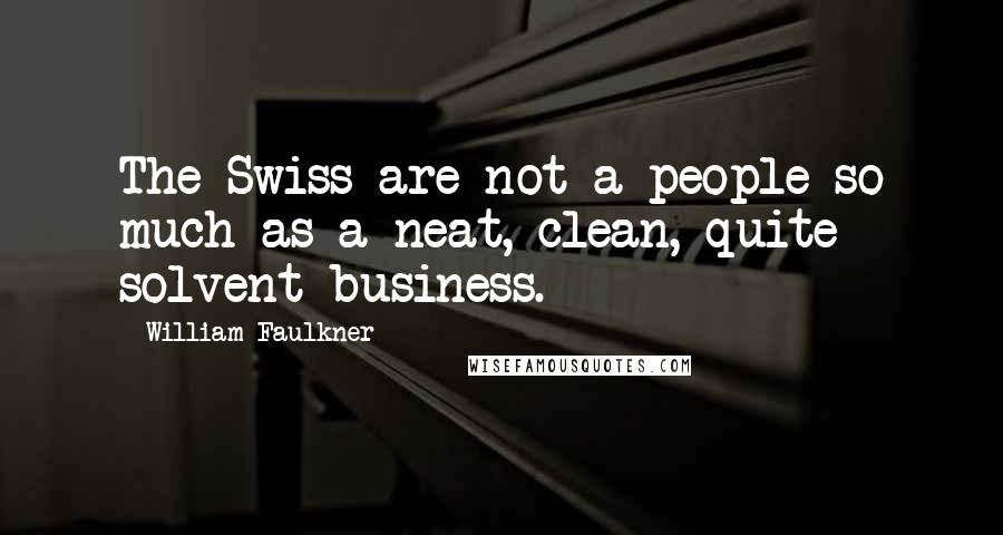William Faulkner Quotes: The Swiss are not a people so much as a neat, clean, quite solvent business.