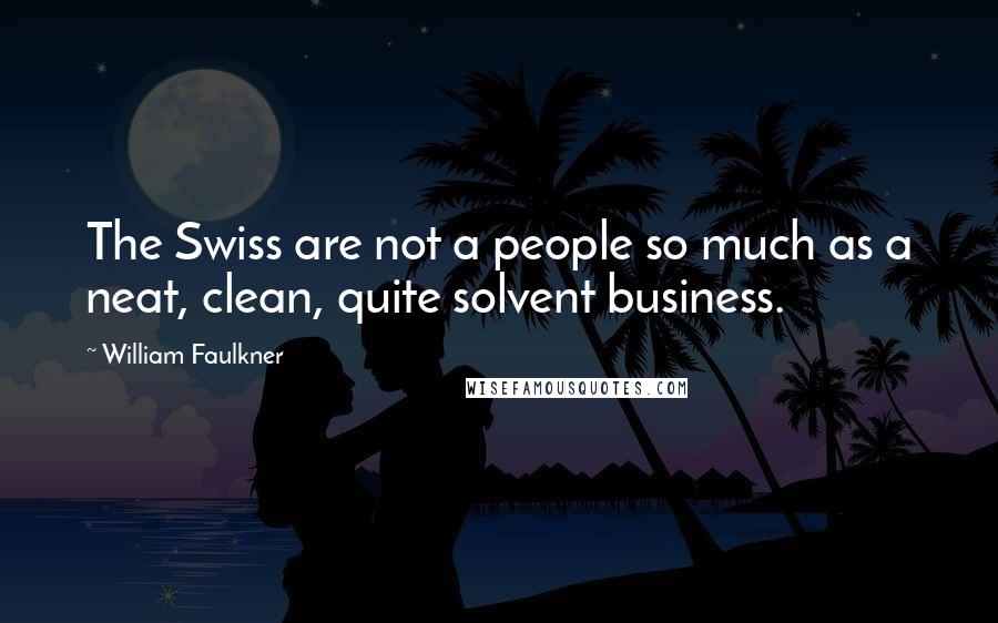 William Faulkner Quotes: The Swiss are not a people so much as a neat, clean, quite solvent business.