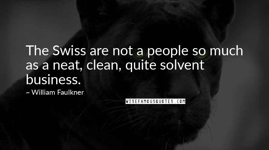 William Faulkner Quotes: The Swiss are not a people so much as a neat, clean, quite solvent business.