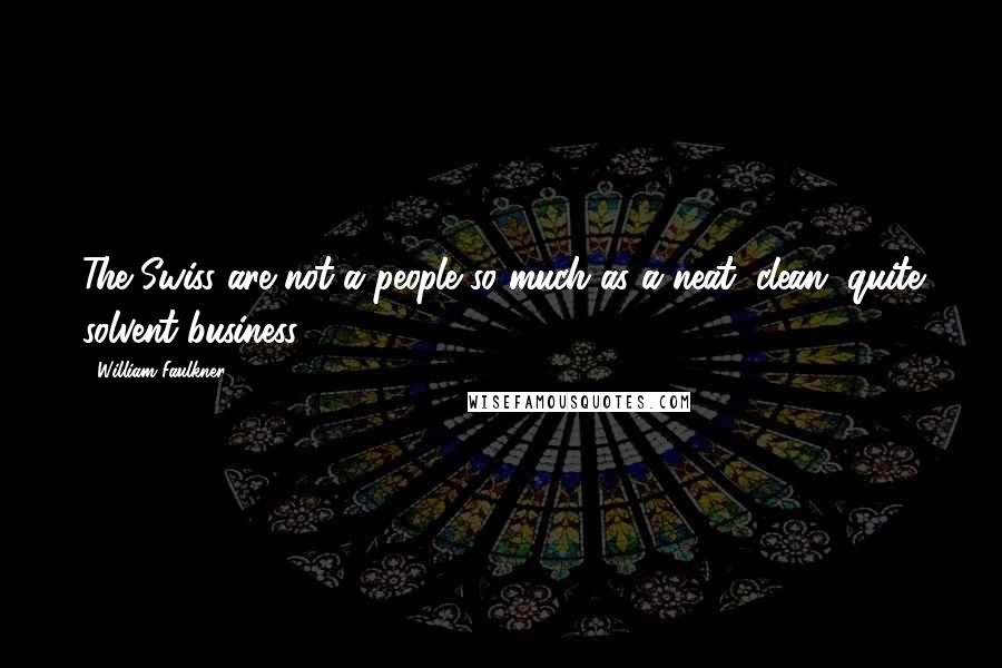William Faulkner Quotes: The Swiss are not a people so much as a neat, clean, quite solvent business.