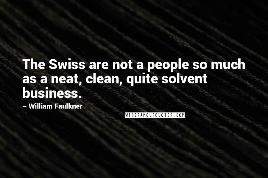 William Faulkner Quotes: The Swiss are not a people so much as a neat, clean, quite solvent business.
