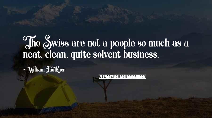 William Faulkner Quotes: The Swiss are not a people so much as a neat, clean, quite solvent business.
