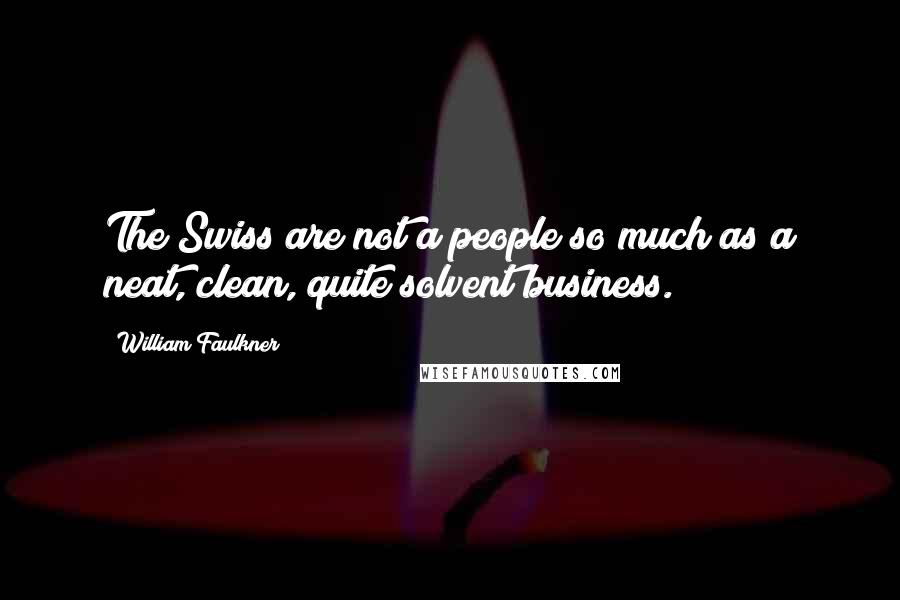 William Faulkner Quotes: The Swiss are not a people so much as a neat, clean, quite solvent business.