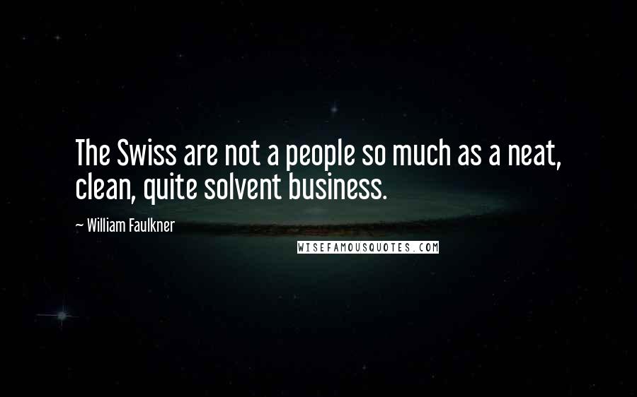 William Faulkner Quotes: The Swiss are not a people so much as a neat, clean, quite solvent business.