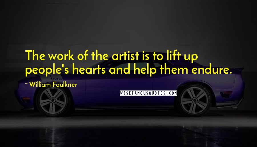 William Faulkner Quotes: The work of the artist is to lift up people's hearts and help them endure.