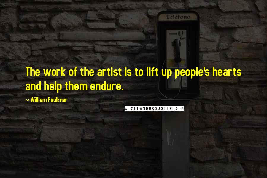 William Faulkner Quotes: The work of the artist is to lift up people's hearts and help them endure.