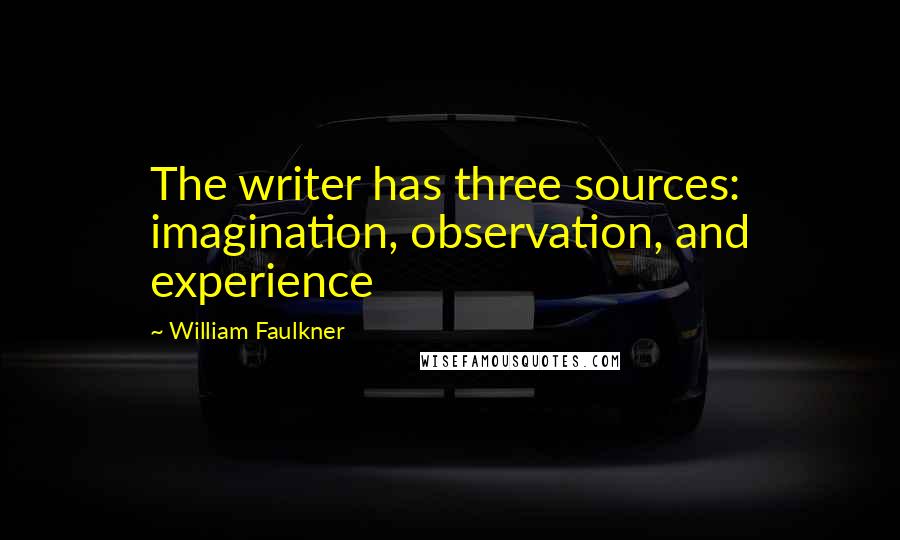William Faulkner Quotes: The writer has three sources: imagination, observation, and experience