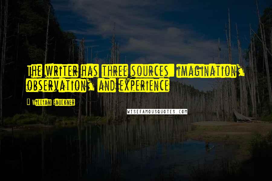 William Faulkner Quotes: The writer has three sources: imagination, observation, and experience
