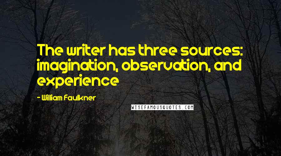 William Faulkner Quotes: The writer has three sources: imagination, observation, and experience