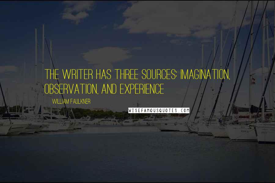 William Faulkner Quotes: The writer has three sources: imagination, observation, and experience