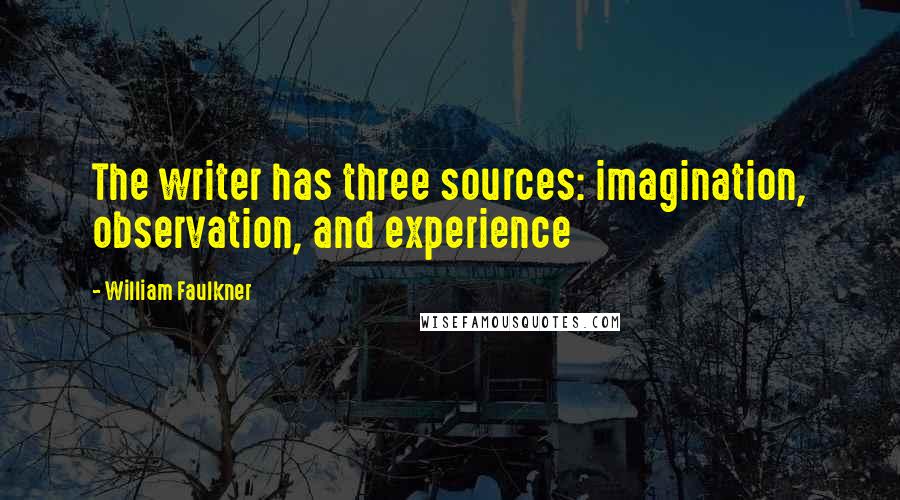 William Faulkner Quotes: The writer has three sources: imagination, observation, and experience