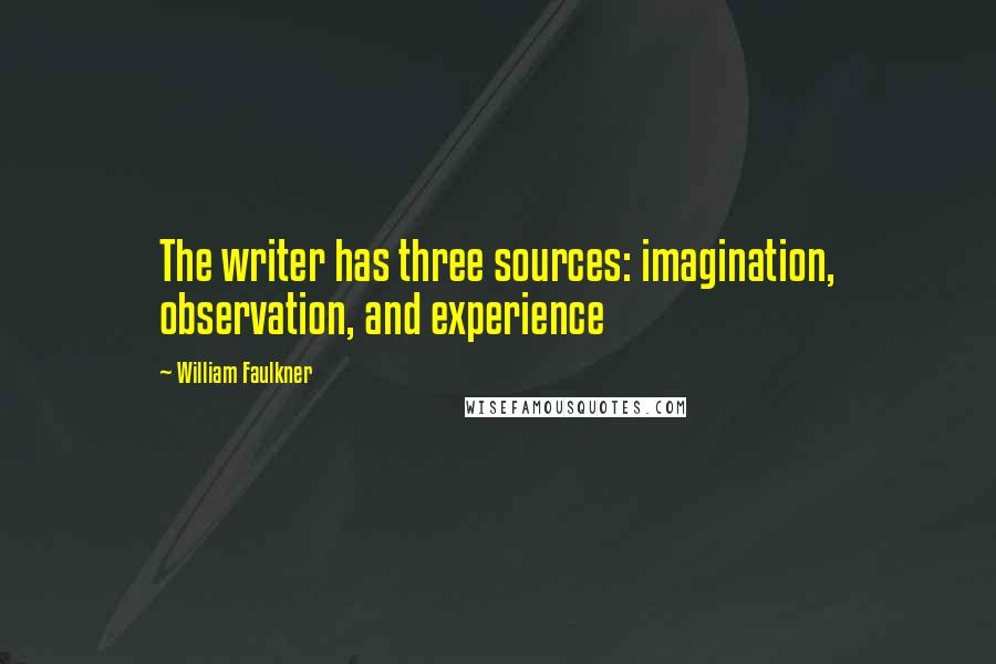 William Faulkner Quotes: The writer has three sources: imagination, observation, and experience