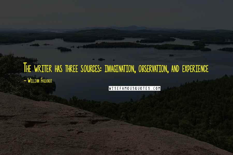 William Faulkner Quotes: The writer has three sources: imagination, observation, and experience