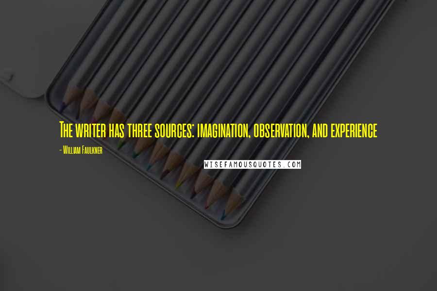 William Faulkner Quotes: The writer has three sources: imagination, observation, and experience