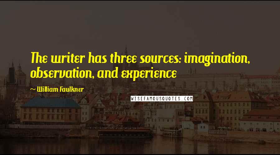 William Faulkner Quotes: The writer has three sources: imagination, observation, and experience
