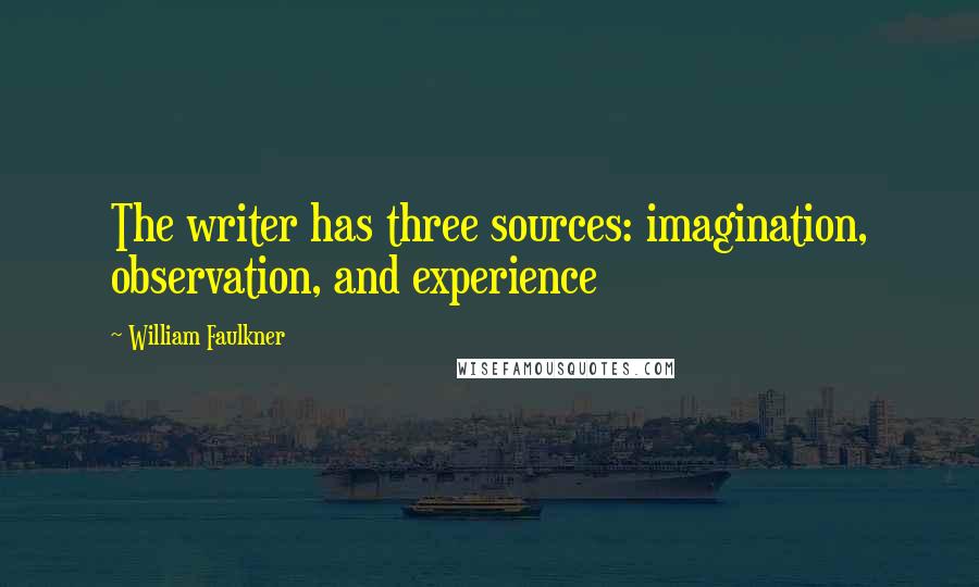William Faulkner Quotes: The writer has three sources: imagination, observation, and experience