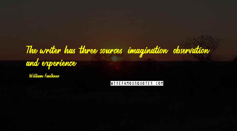 William Faulkner Quotes: The writer has three sources: imagination, observation, and experience