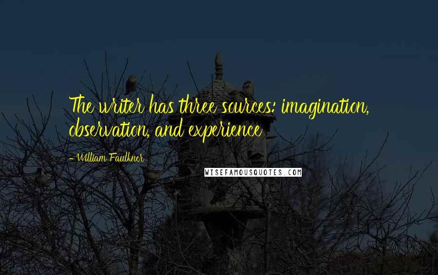 William Faulkner Quotes: The writer has three sources: imagination, observation, and experience