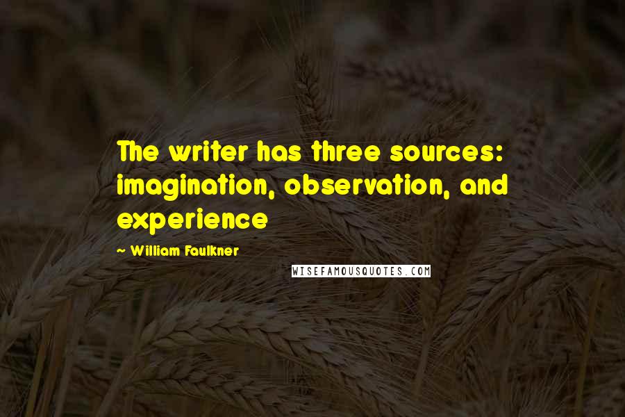 William Faulkner Quotes: The writer has three sources: imagination, observation, and experience