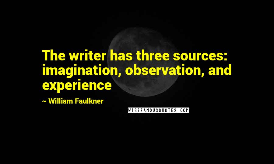 William Faulkner Quotes: The writer has three sources: imagination, observation, and experience