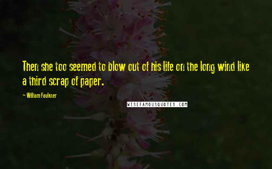 William Faulkner Quotes: Then she too seemed to blow out of his life on the long wind like a third scrap of paper.