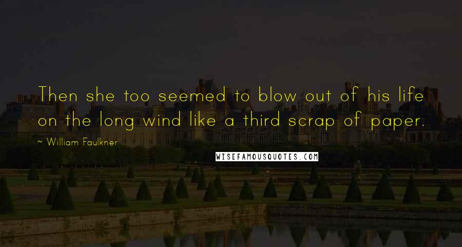 William Faulkner Quotes: Then she too seemed to blow out of his life on the long wind like a third scrap of paper.