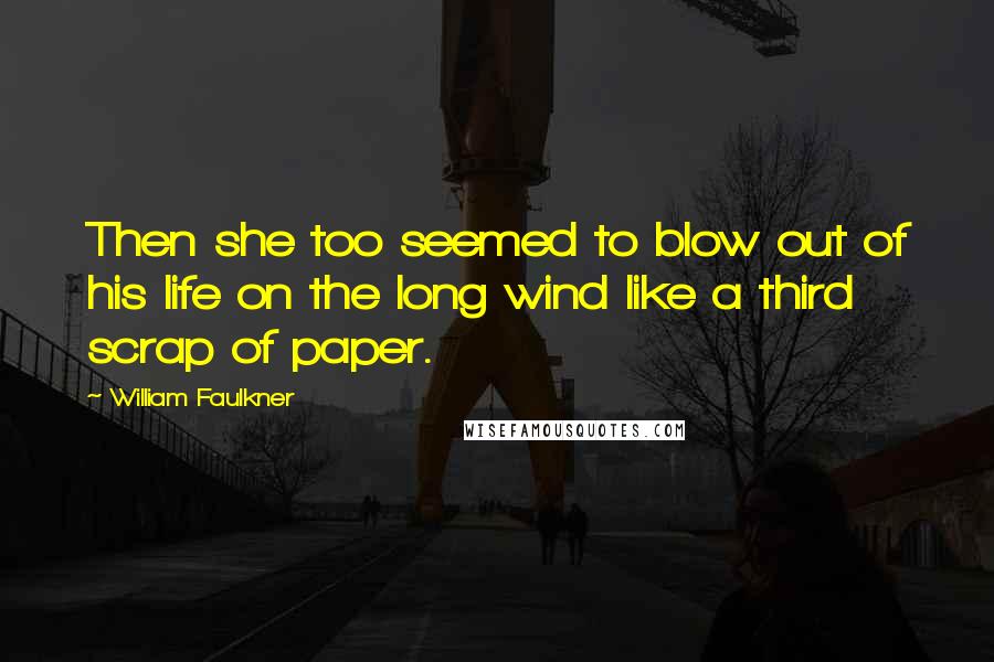 William Faulkner Quotes: Then she too seemed to blow out of his life on the long wind like a third scrap of paper.