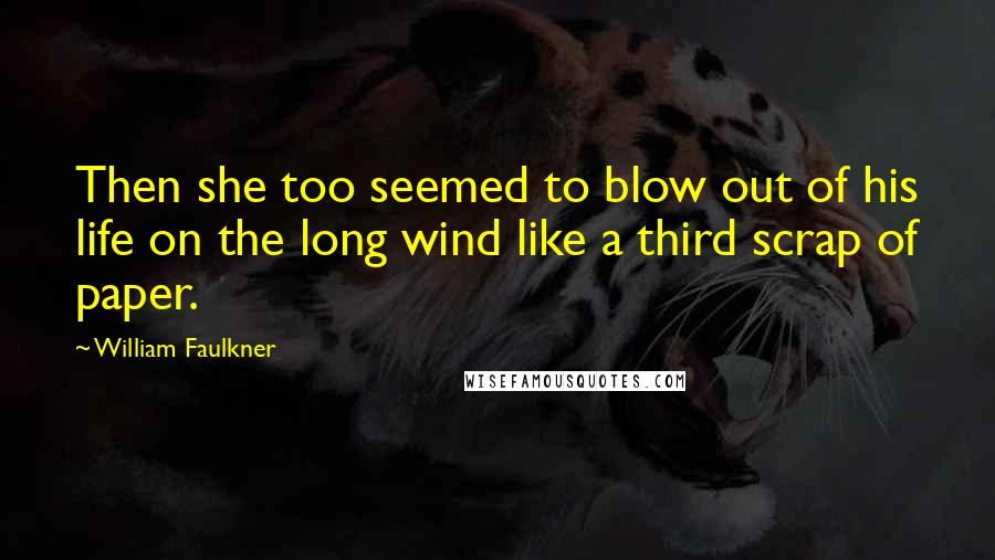 William Faulkner Quotes: Then she too seemed to blow out of his life on the long wind like a third scrap of paper.