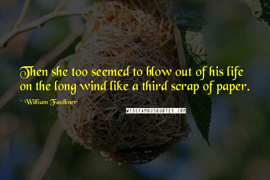 William Faulkner Quotes: Then she too seemed to blow out of his life on the long wind like a third scrap of paper.