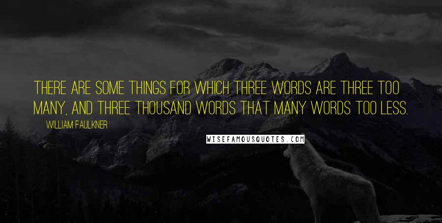 William Faulkner Quotes: There are some things for which three words are three too many, and three thousand words that many words too less.