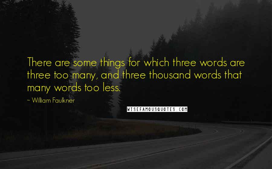 William Faulkner Quotes: There are some things for which three words are three too many, and three thousand words that many words too less.