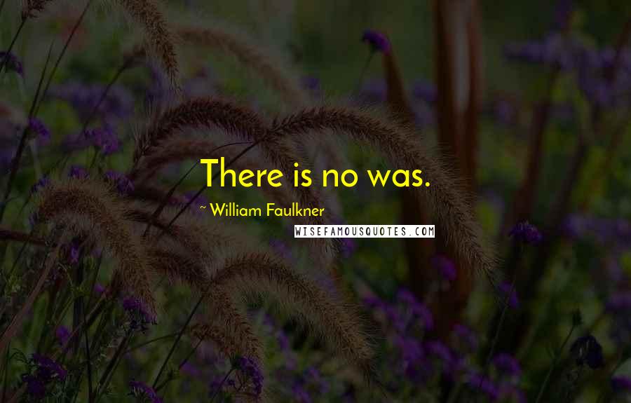 William Faulkner Quotes: There is no was.