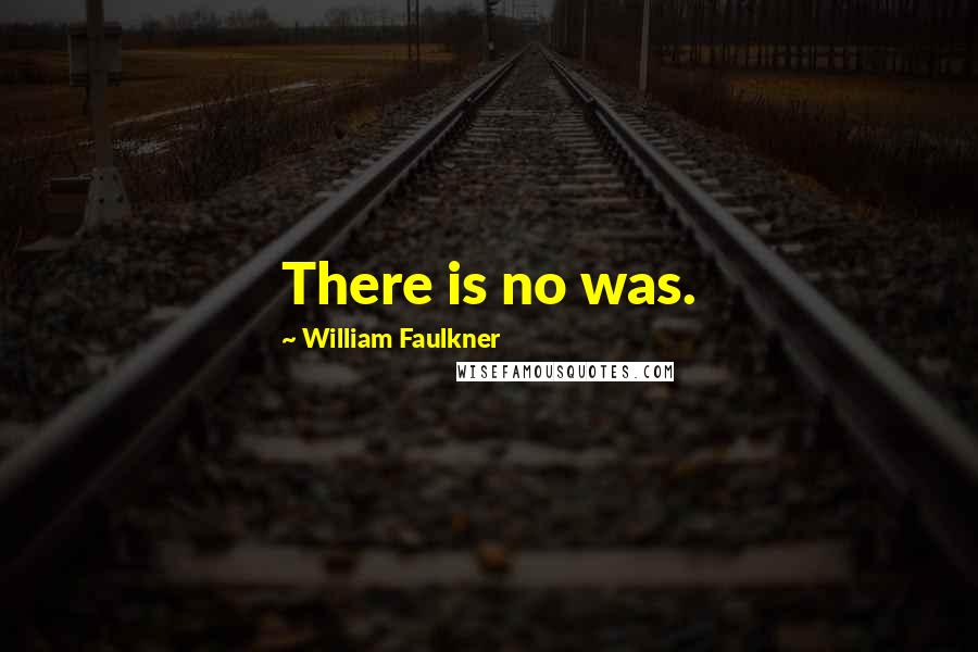 William Faulkner Quotes: There is no was.