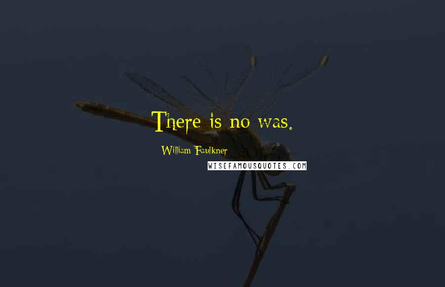 William Faulkner Quotes: There is no was.
