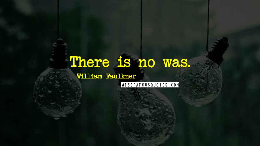 William Faulkner Quotes: There is no was.