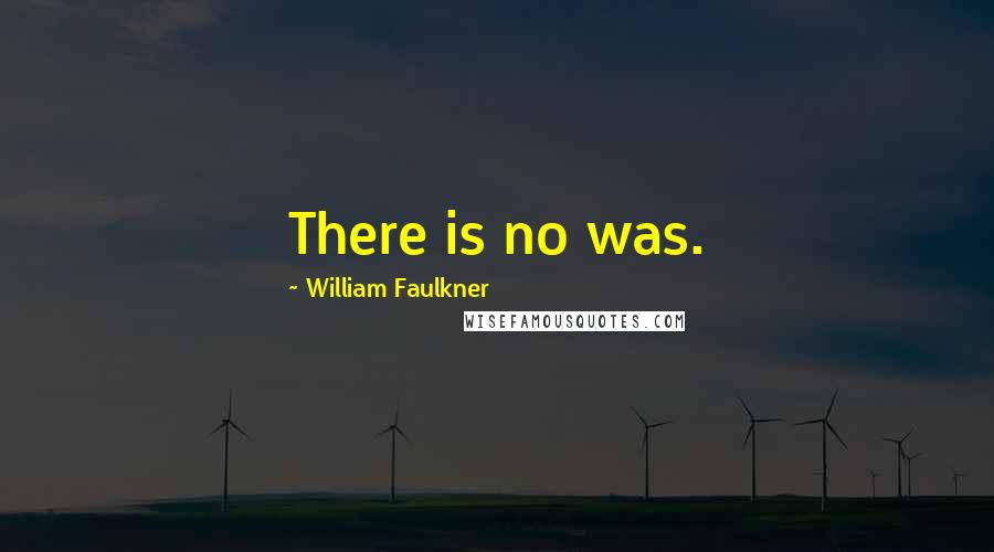 William Faulkner Quotes: There is no was.