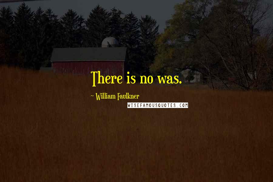 William Faulkner Quotes: There is no was.