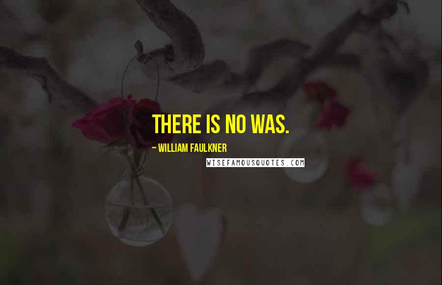 William Faulkner Quotes: There is no was.