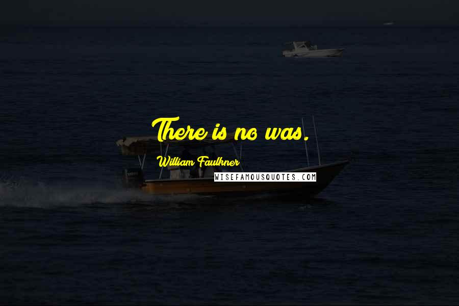 William Faulkner Quotes: There is no was.