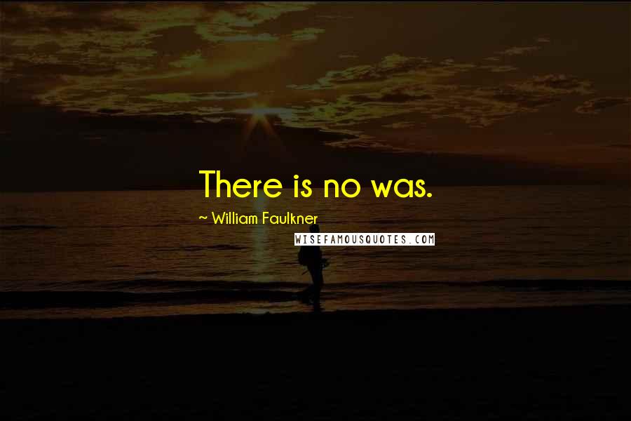 William Faulkner Quotes: There is no was.