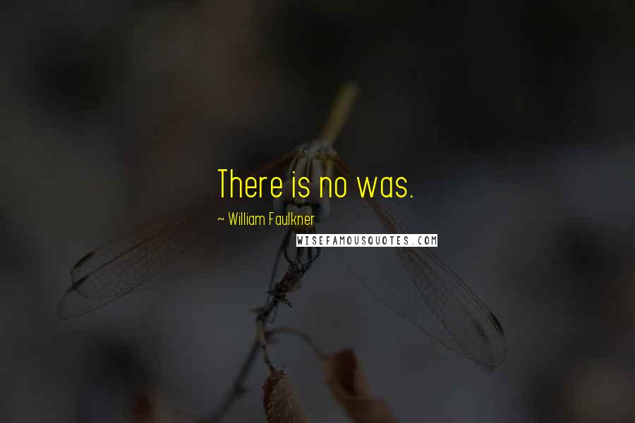 William Faulkner Quotes: There is no was.