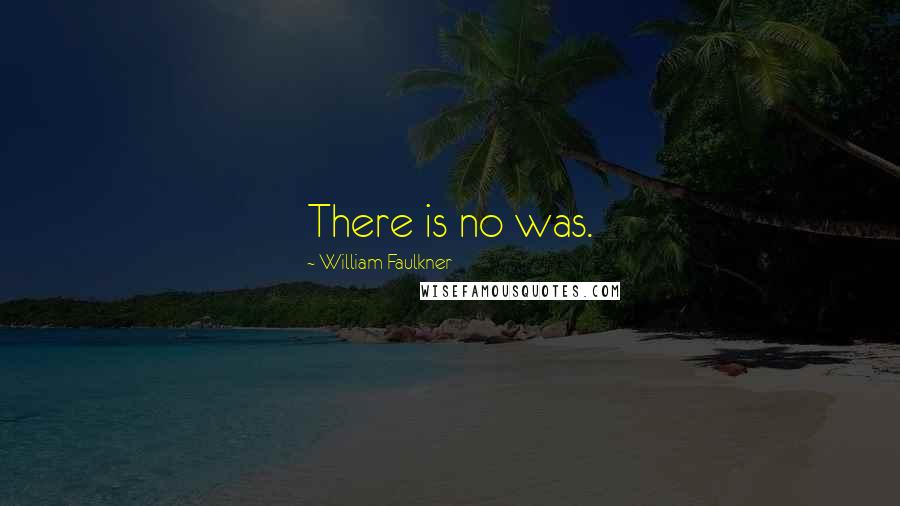 William Faulkner Quotes: There is no was.