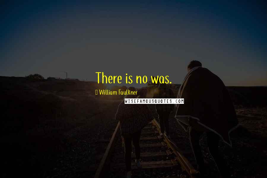 William Faulkner Quotes: There is no was.