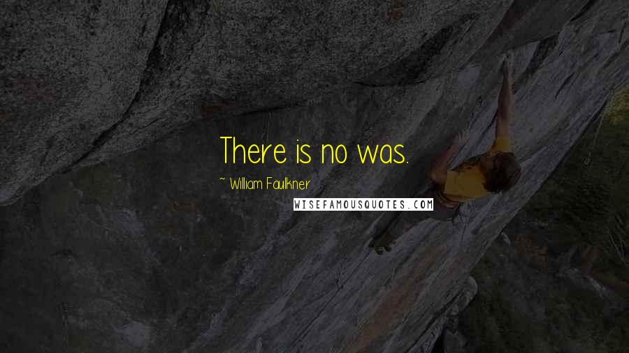 William Faulkner Quotes: There is no was.