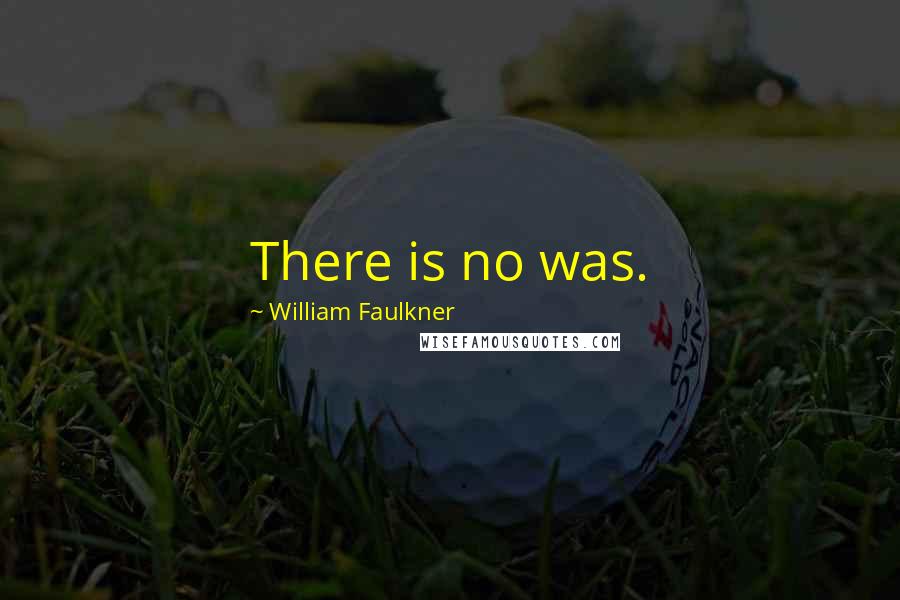 William Faulkner Quotes: There is no was.