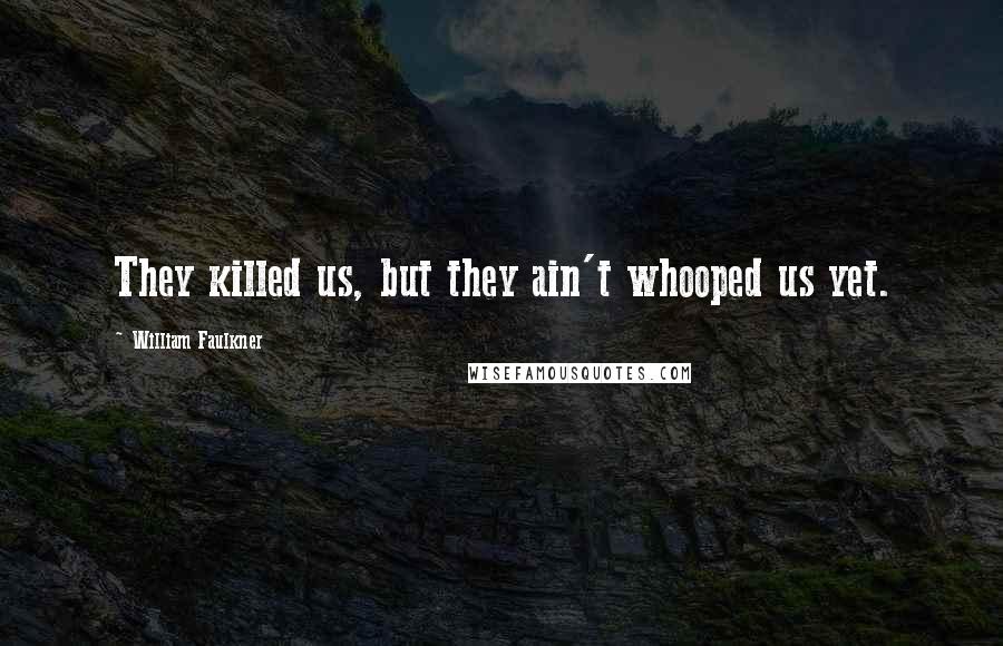 William Faulkner Quotes: They killed us, but they ain't whooped us yet.