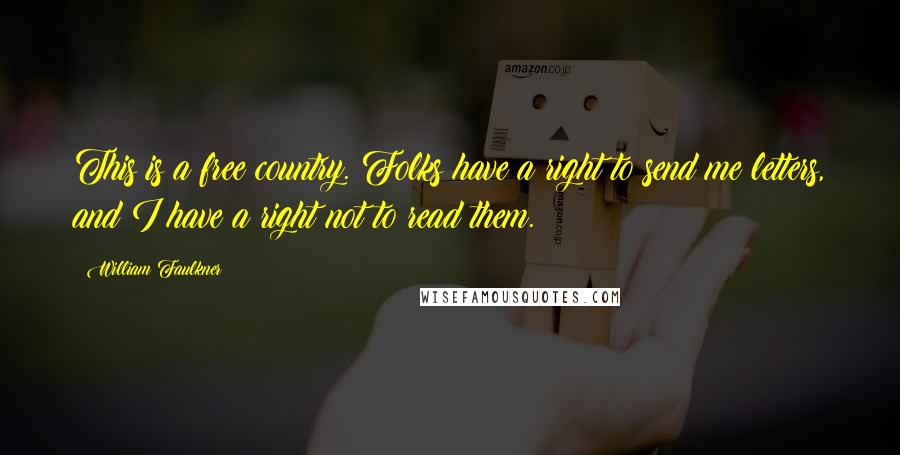 William Faulkner Quotes: This is a free country. Folks have a right to send me letters, and I have a right not to read them.