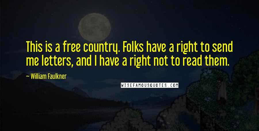 William Faulkner Quotes: This is a free country. Folks have a right to send me letters, and I have a right not to read them.