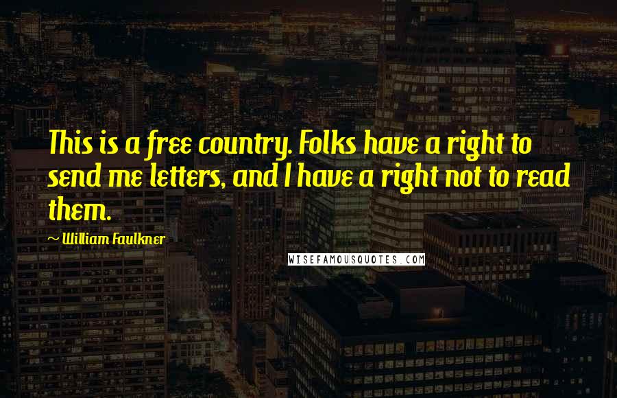 William Faulkner Quotes: This is a free country. Folks have a right to send me letters, and I have a right not to read them.