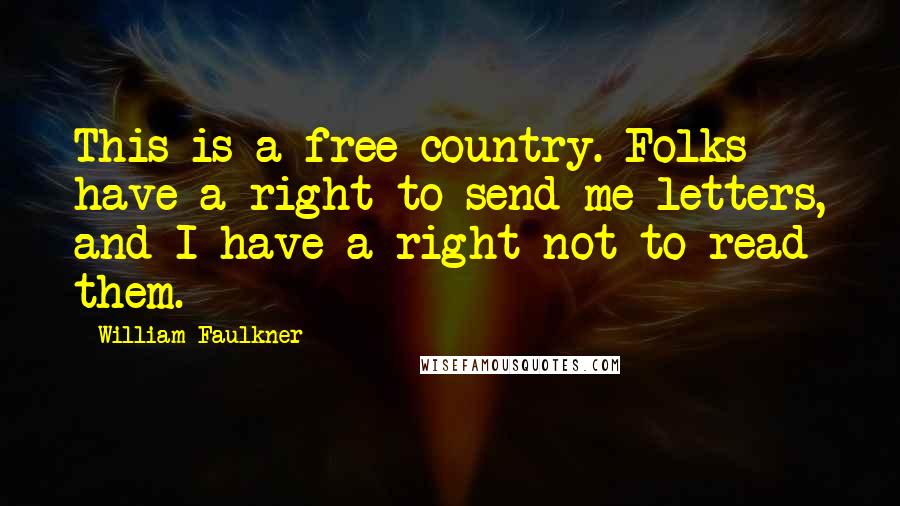 William Faulkner Quotes: This is a free country. Folks have a right to send me letters, and I have a right not to read them.